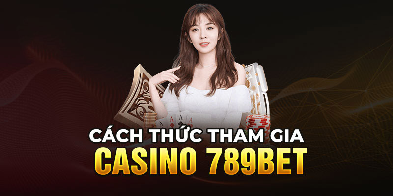 Cách thức tham gia 789BET casino uy tín