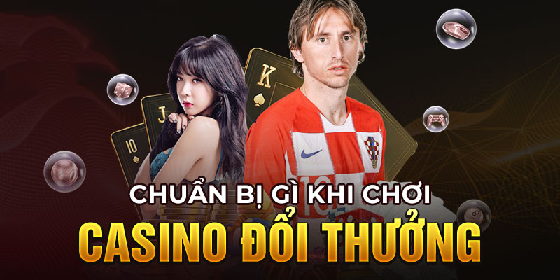 Casino đổi thưởng cần chuẩn bị gì?