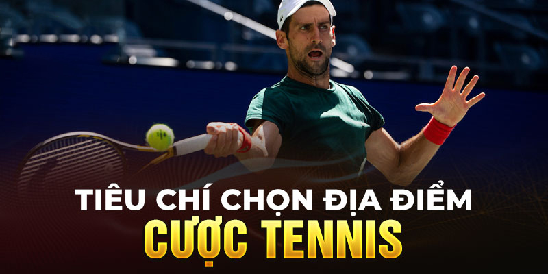 Tiêu chí lựa chọn địa điểm đặt cược tennis uy tín