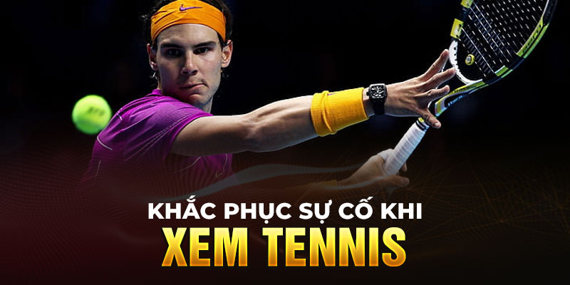 Cách khắc phục sự cố khi xem trực tuyến tennis