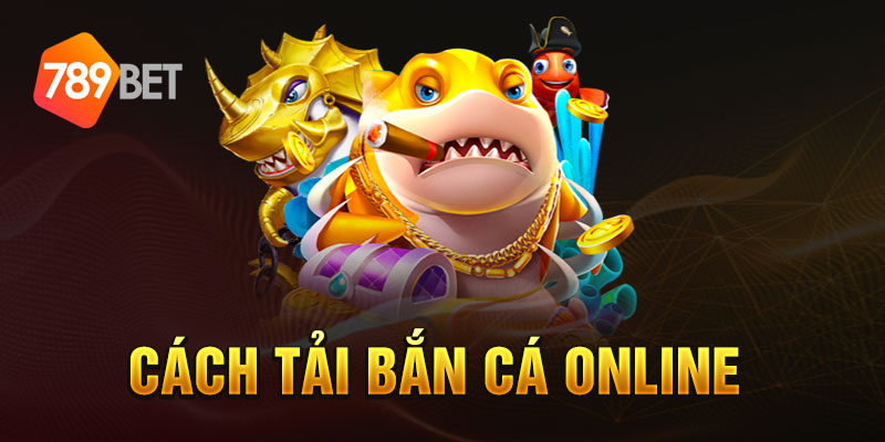 Cách tải bắn cá online 789BET