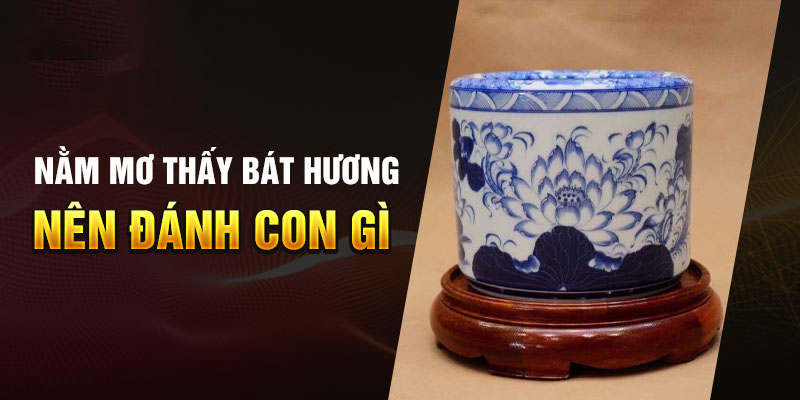 Nếu nằm mơ thấy bát hương nên đánh con gì