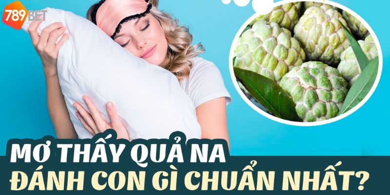 Tổng hợp các con số may mắn liên quan đến mơ thấy quả na