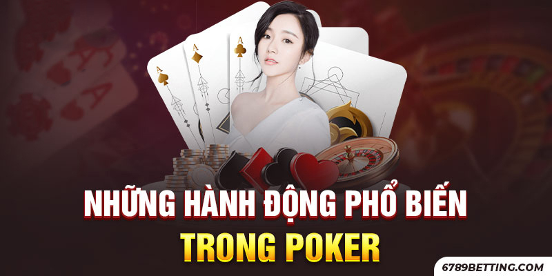 Những hành động phổ biến phải nắm chắc trong Poker