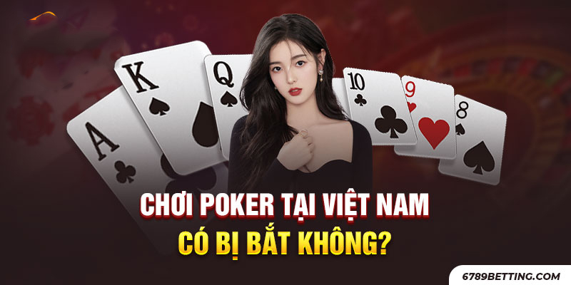 Chơi poker có bị bắt không khi đặt cược tại Việt Nam?