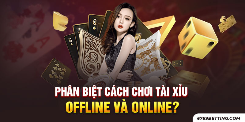 Phân biệt tài xỉu offline và online