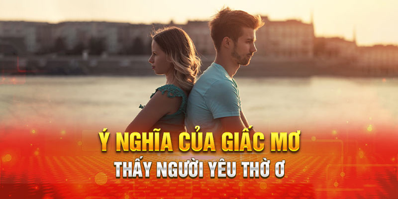 Điềm báo ẩn chứa trong giấc mơ thấy người yêu thờ ơ với mình