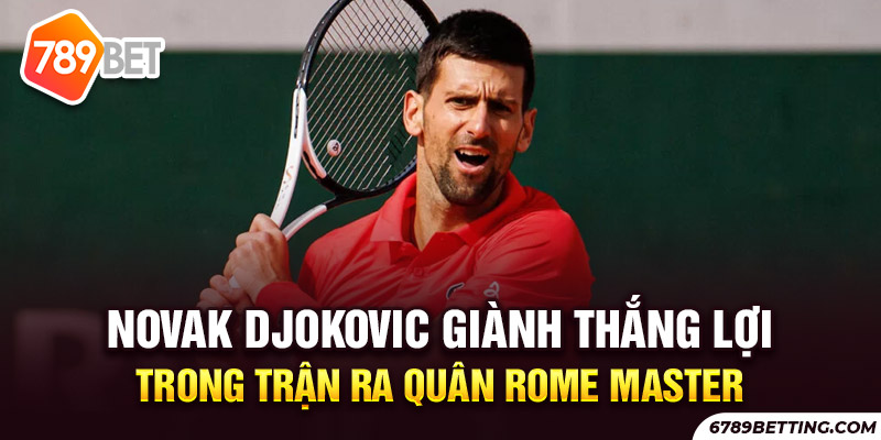 Novak Djokovic ra quân Rome Mates 2023 thuận lợi